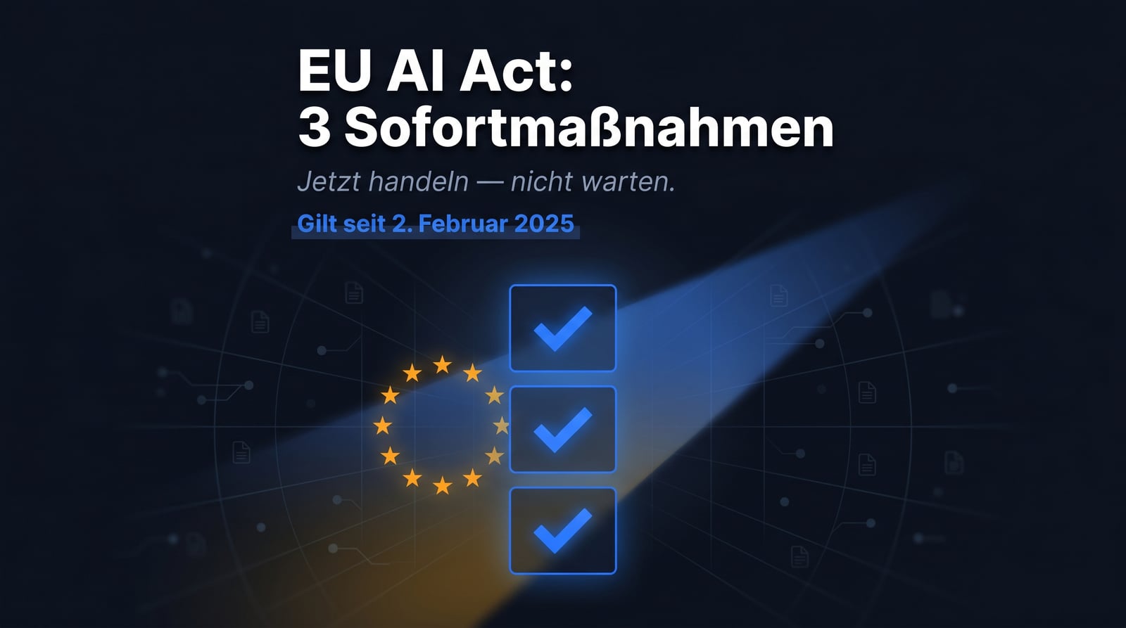 EU AI Act: 3 Sofortmaßnahmen für dein Unternehmen